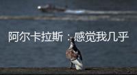 阿尔卡拉斯�：感觉我几乎每周都在向辛纳表示祝贺