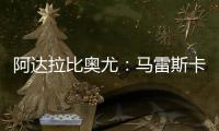 阿达拉比奥尤：马雷斯卡很注意给我们安排休息	
，佩德罗已完全融入