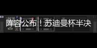 阵容公布！苏迪曼杯半决赛中国队对阵日本队