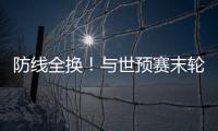 防线全换！与世预赛末轮对巴林相比，国足本场首发更换7人