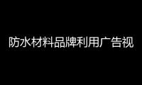 防水材料品牌利用广告视觉营销抓住消费者的眼球