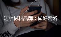 防水材料品牌�：做好网络品牌推广 步步为“赢”