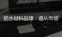 防水材料品牌
：遵从市场发展 抓住销量源头