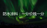 防水涂料
：一分价钱一分货