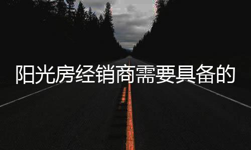 销商需具制定完善的阳光规划