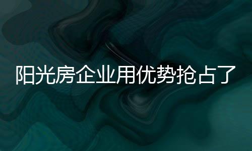 今后阳光房行业门槛越来越高