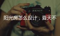 阳光房怎么设计，夏天不热?
