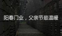 阳春门业，父亲节最温暖的守护!