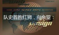队史首胜红狮，向余望
：我们迈过了这个坎	
，非常开心