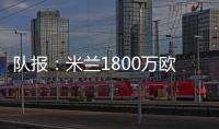 队报�：米兰1800万欧再次报价22岁右后卫盖拉
