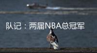 队记：两届NBA总冠军成员詹姆斯