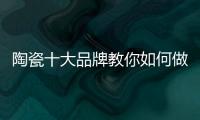 陶瓷十大品牌教你如何做到与经销商共赢！
