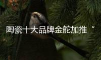 陶瓷十大品牌金舵加推“本色”新品，营造家居质感新体验