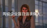 陶瓷企业盲目追求做大
，小心“虚胖”垮掉！