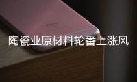 陶瓷业原材料轮番上涨风潮
，走向与趋势将会如何?
