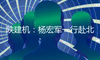 陕建机

：杨宏军一行赴北京庞源调研指导工作