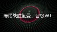 陈熠战胜蒯曼，晋级WTT美国大满贯女单决赛