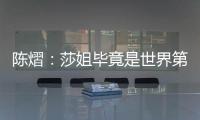 陈熠：莎姐毕竟是世界第一，还是以一个拼她的姿态去打的