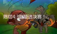 陈熠4:3蒯曼进决赛！全程低调，大谈运气展情商�，提决赛姿态很低