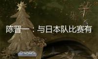 陈晋一
：与日本队比赛有别样感觉，赛前母亲鼓励我争取进个球