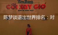 陈梦谈退出世界排名：对乒乓球有热爱，什么时候都能重新开始