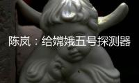 陈岚：给嫦娥五号探测器配上“手机”