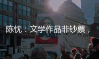 陈忱�：文学作品非钞票，创作何须尽倾世	？