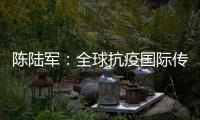 陈陆军	
：全球抗疫国际传播既要“陈情”�，还要“说理”