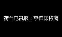 荷兰电讯报：亨德森将离开阿贾克斯
，他已向队友们正式告别