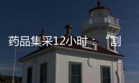 药品集采12小时	：“割肉”也不想丢标