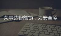 荣事达智能锁，为安全添砖加瓦