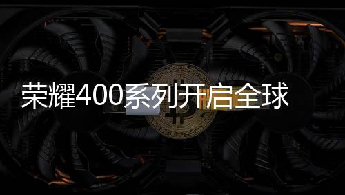 荣耀400系列此次海外亮相