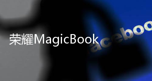荣耀MagicBook Pro 16 2025正式发布