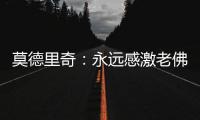 莫德里奇：永远感激老佛爷；皇马生涯最难忘第10个欧冠