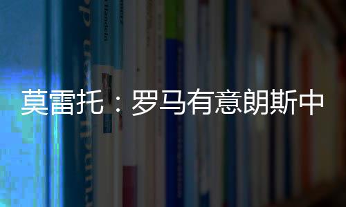 莫雷马目前双方尚未达成一致