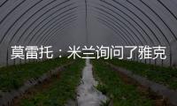 莫雷托：米兰询问了雅克松的情况	，并接触了马特塔经纪人