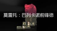 莫雷托：巴列卡诺前锋德托马斯与卡塔尔俱乐部沃克拉达成协议