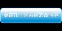 莫雷托：阿劳霍的合同中有6000万欧解约金�，尤文尚未与其接触
