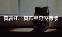 莫雷托：莫德里奇没有续约选项；米兰打听过维克托