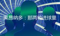 莱昂纳多�：那两粒进球里
，藏着70天的祈祷�！