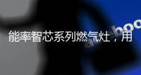 能率智芯系列燃气灶	，用心守护厨房健康安全