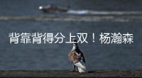 背靠背得分上双！杨瀚森举火烧天单手隔扣！技惊四座！
