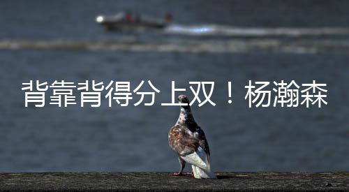 杨瀚森积极背身卡位