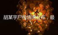 胡某宇尸检情况公布，最新调查结果一文汇总
