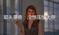 耶夫蒂奇	：没想压恒大夺冠 俱乐部清楚两队实力差