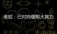 老挝：已对向缅甸大其力地区供电作出限制
