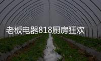 老板电器818厨房狂欢节�，集成油烟机引领智能集成厨电
