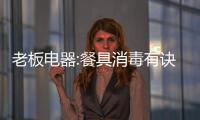 老板电器:餐具消毒有诀窍!你看到的“干净”可能是假象