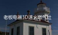 老板电器3D速火燃气灶57B6D全面升级，致力于提升家庭厨房烹饪品质