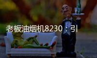 老板油烟机8230：引领厨房社交时代
